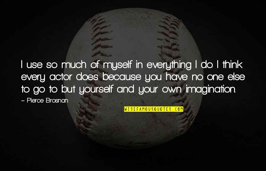 Genormaliseerde Zending Quotes By Pierce Brosnan: I use so much of myself in everything Genormaliseerde Zending Quotes By Pierce Brosnan: I use so much of myself in everything