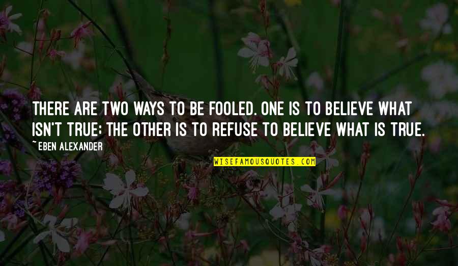 Genorosity Quotes By Eben Alexander: There are two ways to be fooled. One Genorosity Quotes By Eben Alexander: There are two ways to be fooled. One