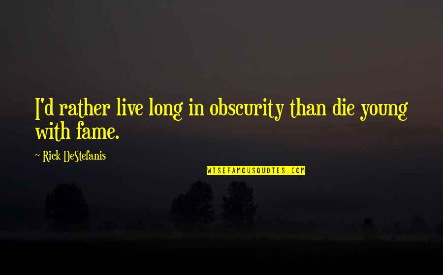 Genos Quotes By Rick DeStefanis: I'd rather live long in obscurity than die