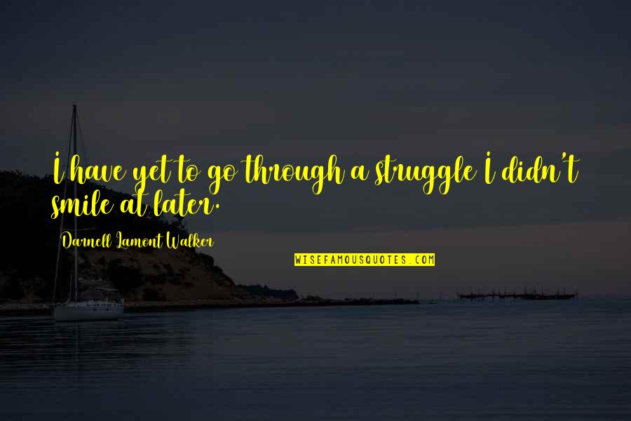 Genos X Quotes By Darnell Lamont Walker: I have yet to go through a struggle Genos X Quotes By Darnell Lamont Walker: I have yet to go through a struggle