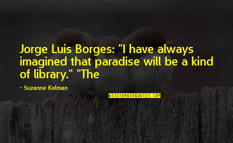 Genos X Quotes By Suzanne Kelman: Jorge Luis Borges: "I have always imagined that Genos X Quotes By Suzanne Kelman: Jorge Luis Borges: "I have always imagined that