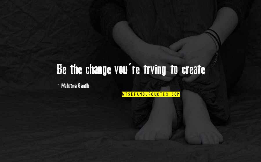 Genoskwa Quotes By Mahatma Gandhi: Be the change you're trying to create