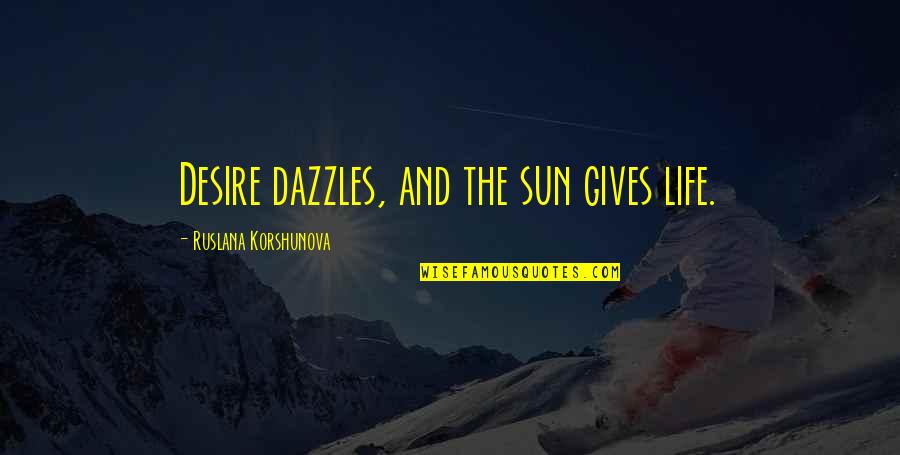 Genoskwa Sightings Quotes By Ruslana Korshunova: Desire dazzles, and the sun gives life. Genoskwa Sightings Quotes By Ruslana Korshunova: Desire dazzles, and the sun gives life.
