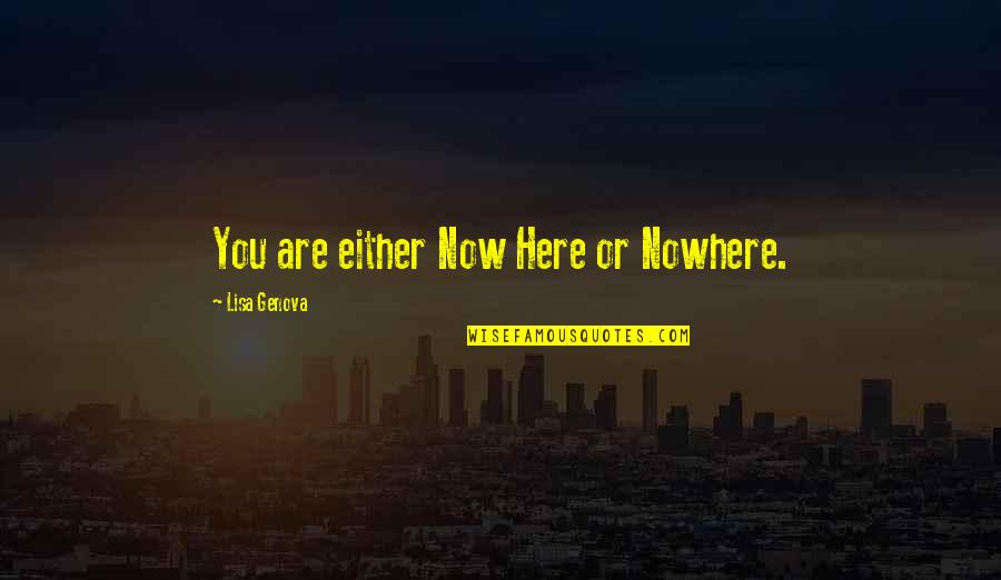 Genova Quotes By Lisa Genova: You are either Now Here or Nowhere.