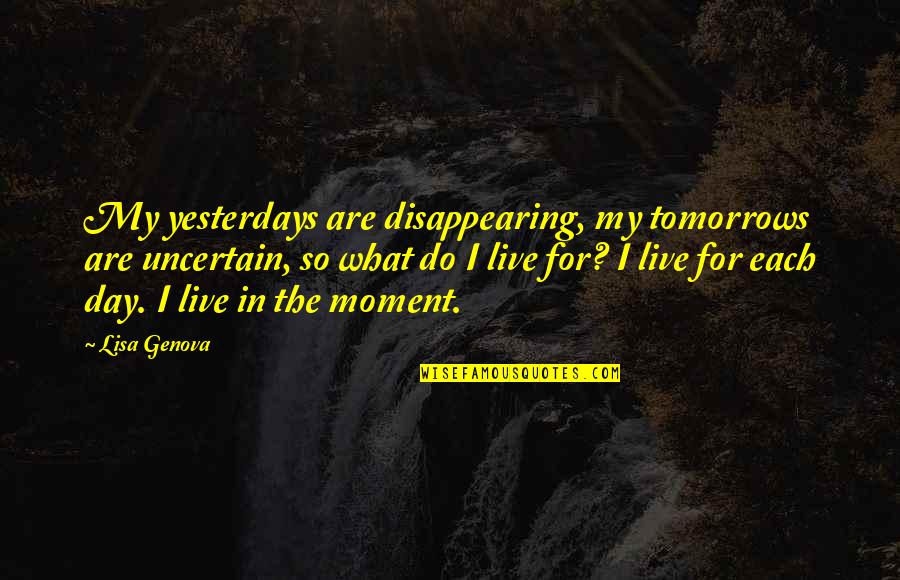 Genova Quotes By Lisa Genova: My yesterdays are disappearing, my tomorrows are uncertain,