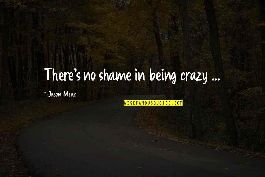 Genoveses Hours Quotes By Jason Mraz: There's no shame in being crazy ... Genoveses Hours Quotes By Jason Mraz: There's no shame in being crazy ...