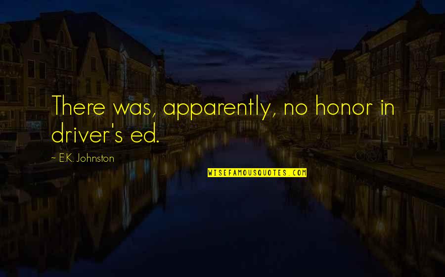 Genoveses Prescott Quotes By E.K. Johnston: There was, apparently, no honor in driver's ed. Genoveses Prescott Quotes By E.K. Johnston: There was, apparently, no honor in driver's ed.