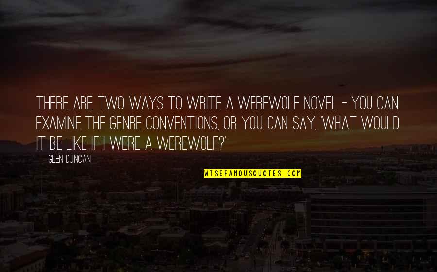 Genre Conventions Quotes By Glen Duncan: There are two ways to write a werewolf
