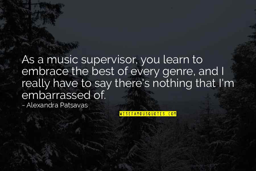 Genre Of Music Quotes By Alexandra Patsavas: As a music supervisor, you learn to embrace Genre Of Music Quotes By Alexandra Patsavas: As a music supervisor, you learn to embrace