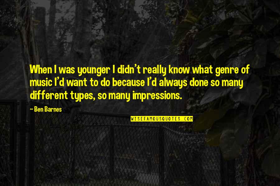 Genre Of Music Quotes By Ben Barnes: When I was younger I didn't really know Genre Of Music Quotes By Ben Barnes: When I was younger I didn't really know