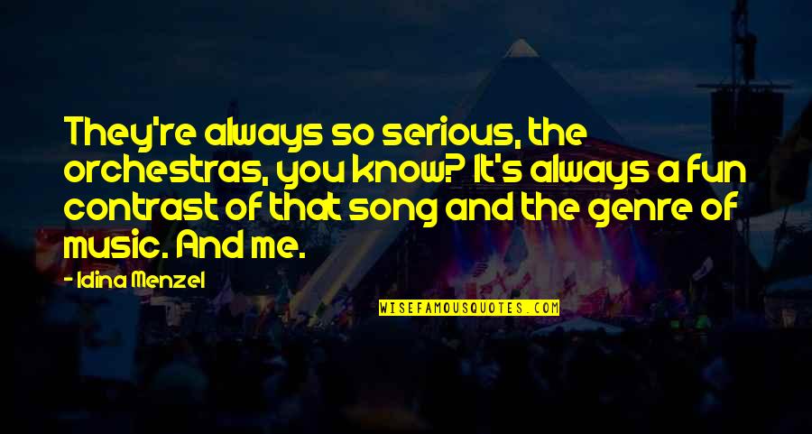 Genre Of Music Quotes By Idina Menzel: They're always so serious, the orchestras, you know? Genre Of Music Quotes By Idina Menzel: They're always so serious, the orchestras, you know?