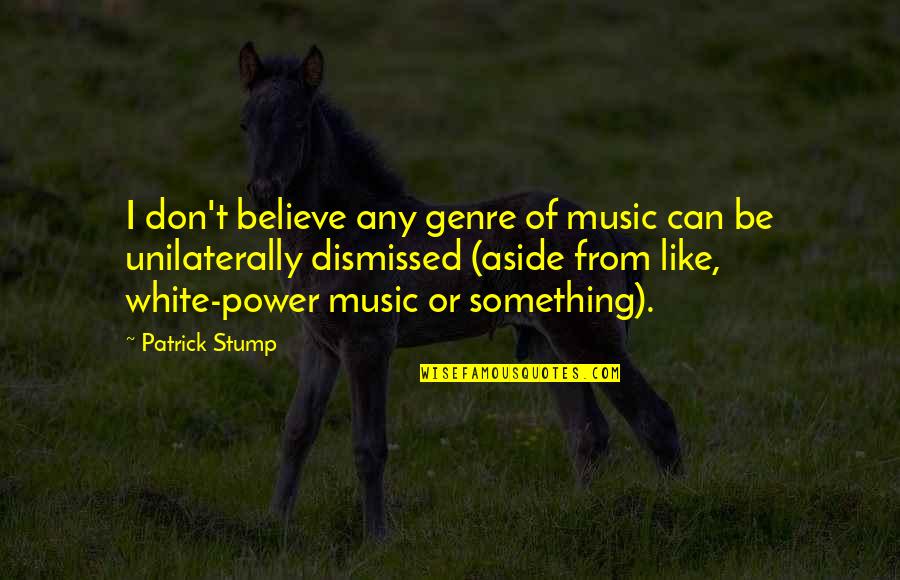 Genre Of Music Quotes By Patrick Stump: I don't believe any genre of music can Genre Of Music Quotes By Patrick Stump: I don't believe any genre of music can