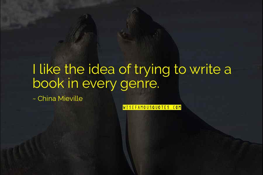 Genre Of Quotes By China Mieville: I like the idea of trying to write Genre Of Quotes By China Mieville: I like the idea of trying to write