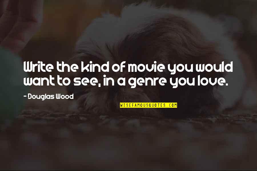 Genre Of Quotes By Douglas Wood: Write the kind of movie you would want