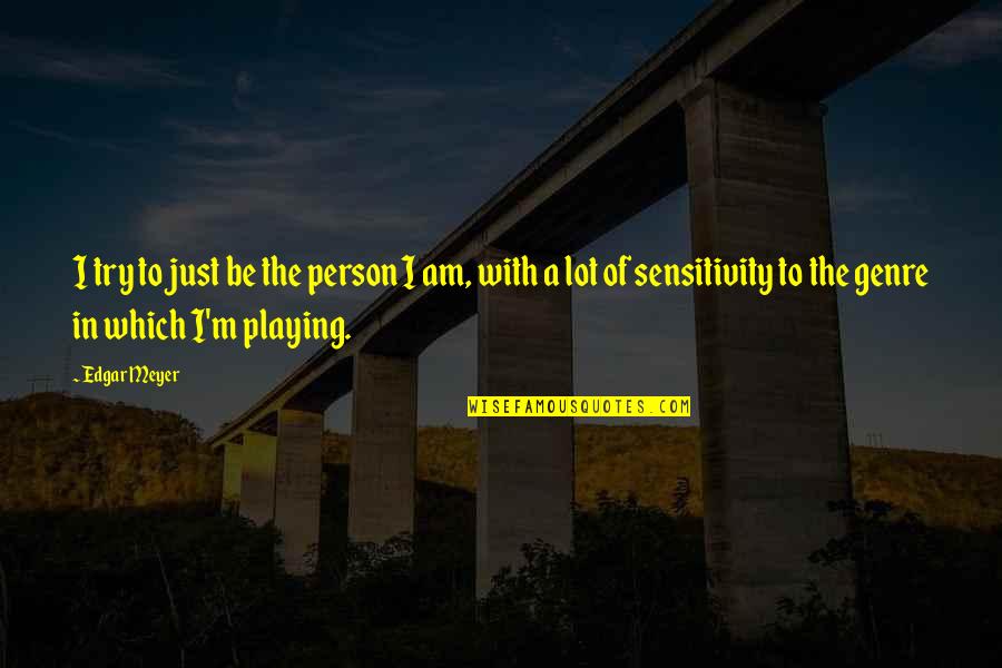 Genre Of Quotes By Edgar Meyer: I try to just be the person I Genre Of Quotes By Edgar Meyer: I try to just be the person I