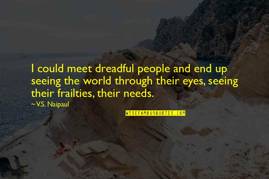 Genrtrally Quotes By V.S. Naipaul: I could meet dreadful people and end up Genrtrally Quotes By V.S. Naipaul: I could meet dreadful people and end up