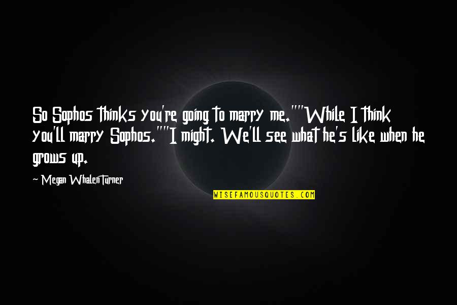 Gen's Quotes By Megan Whalen Turner: So Sophos thinks you're going to marry me.""While Gen's Quotes By Megan Whalen Turner: So Sophos thinks you're going to marry me.""While