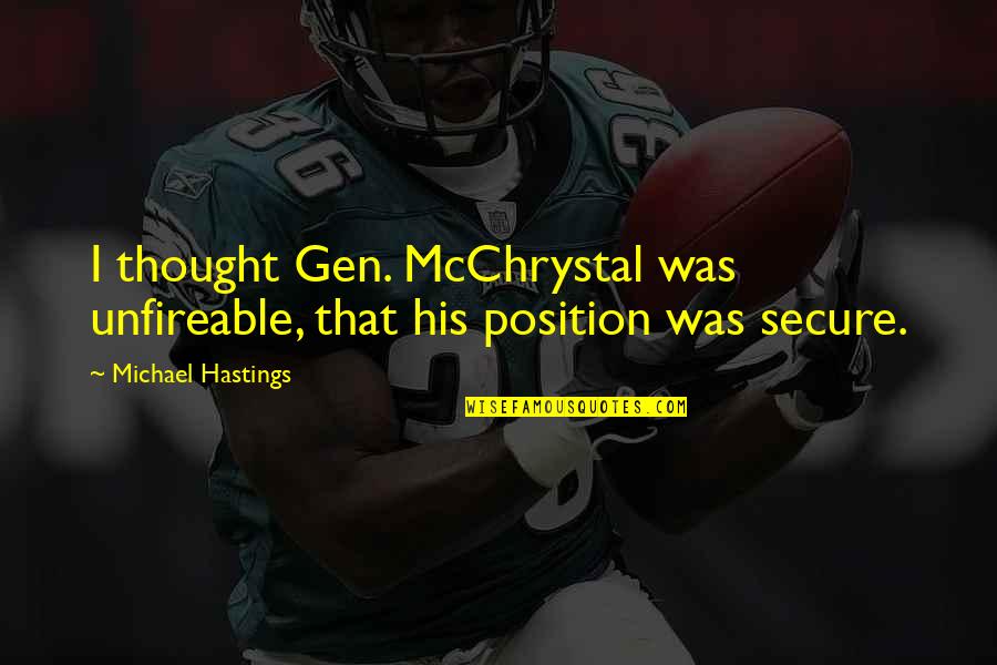 Gen's Quotes By Michael Hastings: I thought Gen. McChrystal was unfireable, that his Gen's Quotes By Michael Hastings: I thought Gen. McChrystal was unfireable, that his