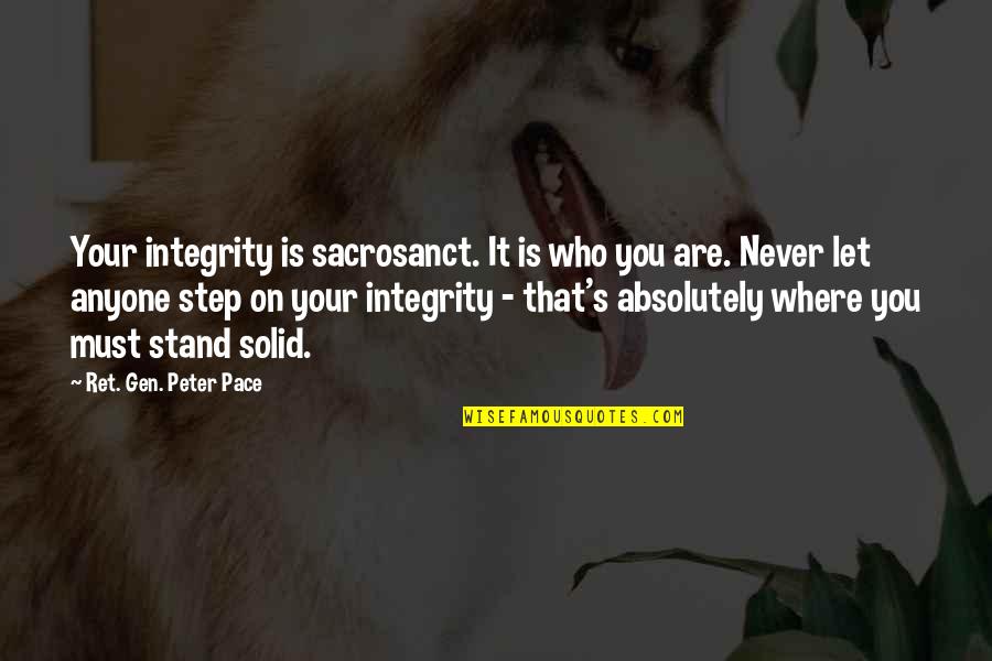 Gen's Quotes By Ret. Gen. Peter Pace: Your integrity is sacrosanct. It is who you Gen's Quotes By Ret. Gen. Peter Pace: Your integrity is sacrosanct. It is who you