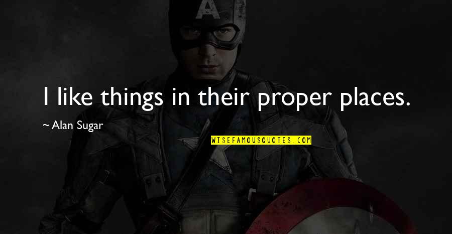Genta Kiswara Quotes By Alan Sugar: I like things in their proper places. Genta Kiswara Quotes By Alan Sugar: I like things in their proper places.