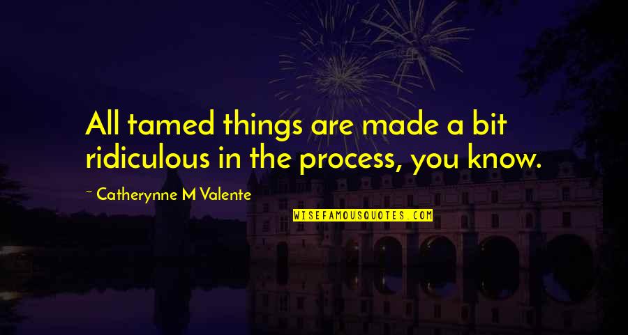 Gentamicina Quotes By Catherynne M Valente: All tamed things are made a bit ridiculous