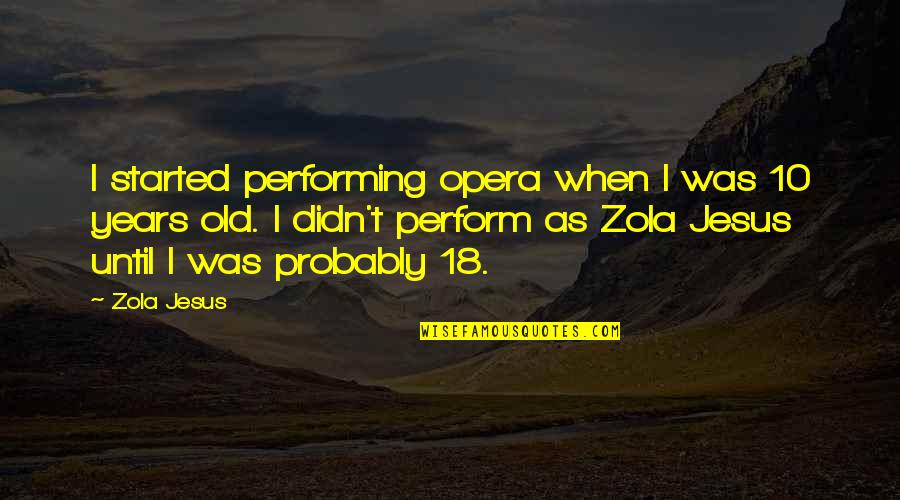 Gente Amargada Quotes By Zola Jesus: I started performing opera when I was 10 Gente Amargada Quotes By Zola Jesus: I started performing opera when I was 10