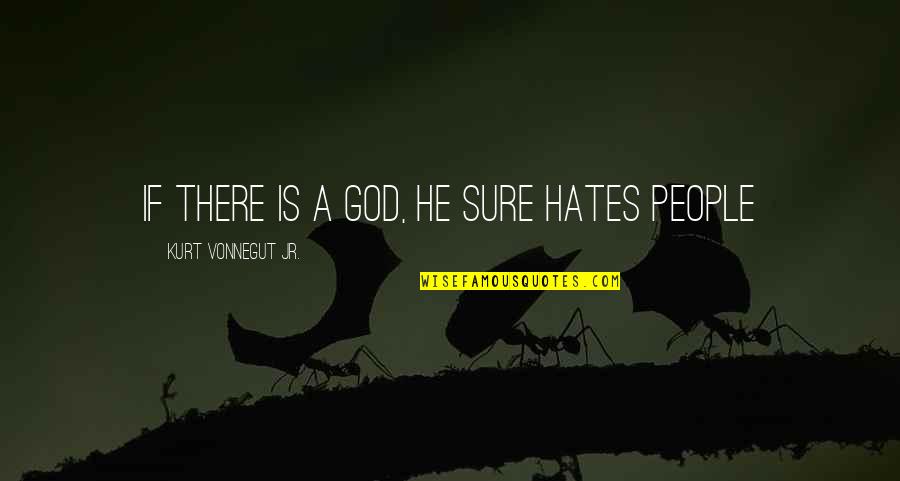 Gente Batallosa Quotes By Kurt Vonnegut Jr.: if there is a god, he sure hates