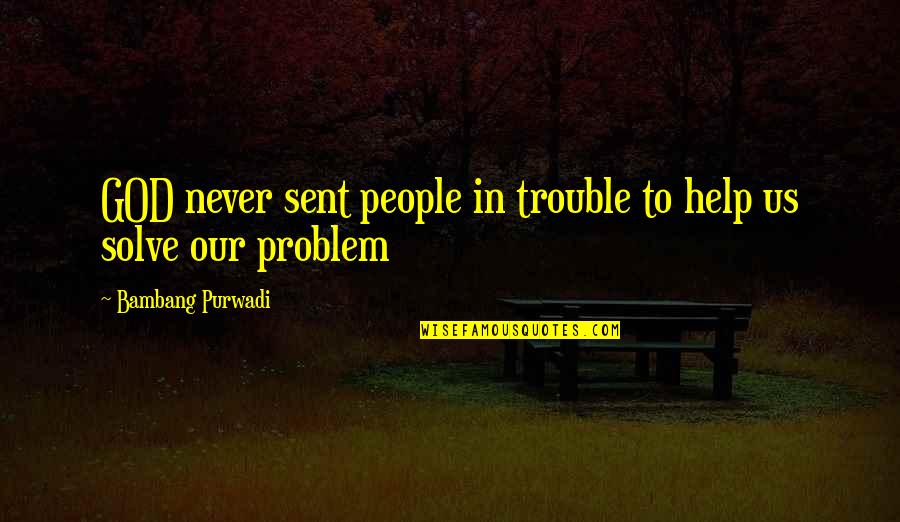 Gente Corriente Quotes By Bambang Purwadi: GOD never sent people in trouble to help