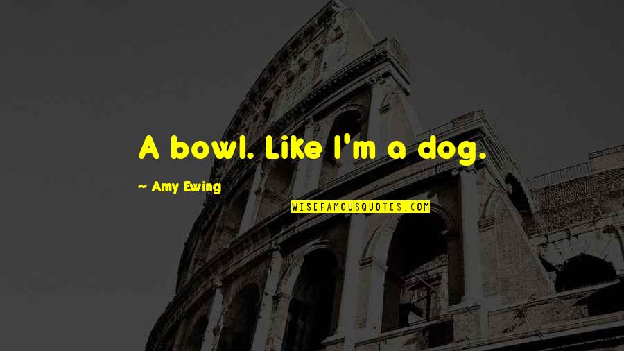 Gente Idiota Quotes By Amy Ewing: A bowl. Like I'm a dog.