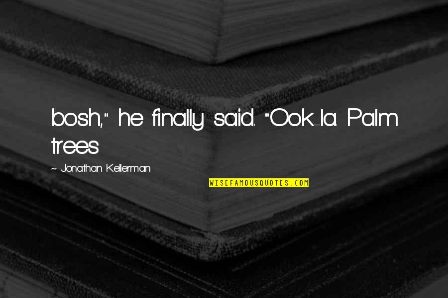 Gente Negativa Y Envidiosa Quotes By Jonathan Kellerman: bosh," he finally said. "Ook-la. Palm trees Gente Negativa Y Envidiosa Quotes By Jonathan Kellerman: bosh," he finally said. "Ook-la. Palm trees