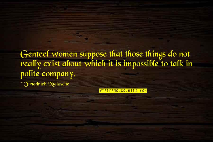 Genteel Quotes By Friedrich Nietzsche: Genteel women suppose that those things do not Genteel Quotes By Friedrich Nietzsche: Genteel women suppose that those things do not