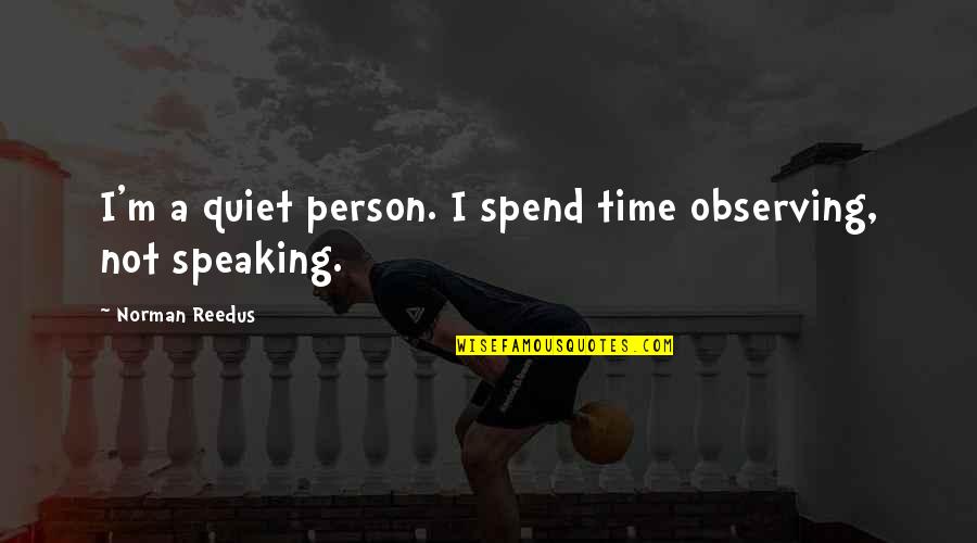 Gentempo Philosophy Quotes By Norman Reedus: I'm a quiet person. I spend time observing,
