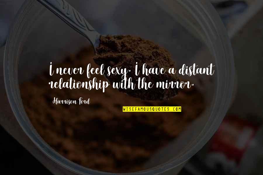 Gentjan Shehaj Quotes By Harrison Ford: I never feel sexy. I have a distant