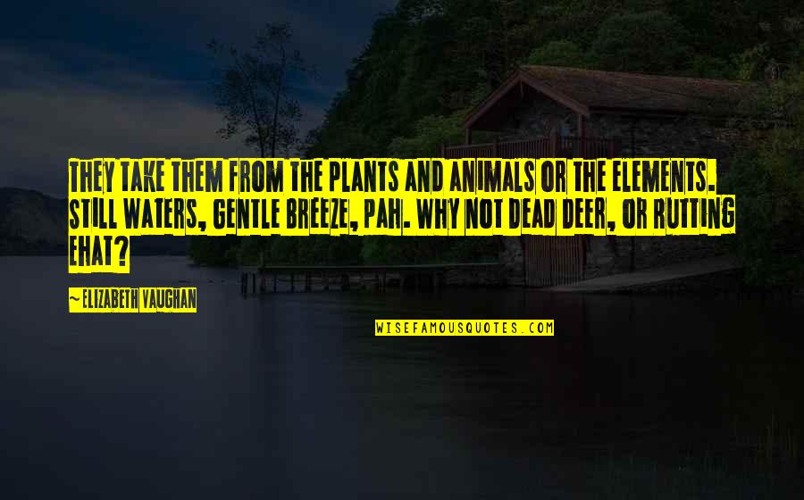 Gentle Breeze Quotes By Elizabeth Vaughan: They take them from the plants and animals Gentle Breeze Quotes By Elizabeth Vaughan: They take them from the plants and animals