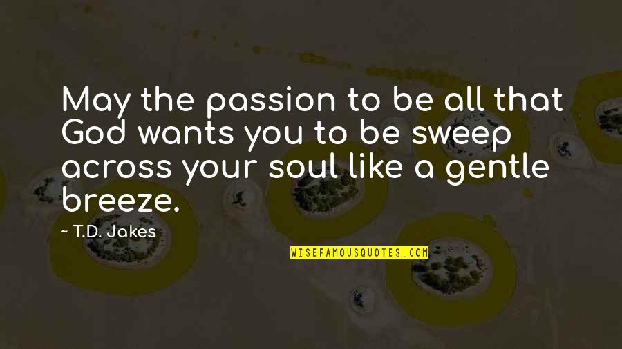 Gentle Breeze Quotes By T.D. Jakes: May the passion to be all that God Gentle Breeze Quotes By T.D. Jakes: May the passion to be all that God