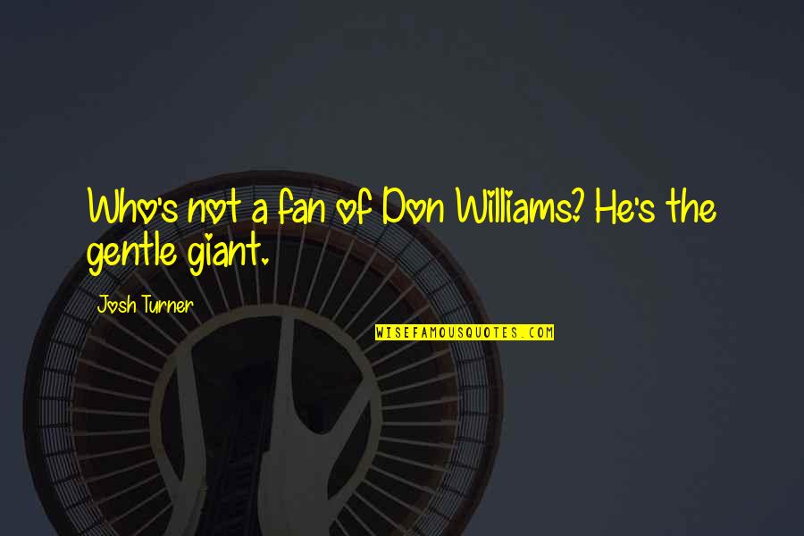 Gentle Giant Quotes By Josh Turner: Who's not a fan of Don Williams? He's Gentle Giant Quotes By Josh Turner: Who's not a fan of Don Williams? He's