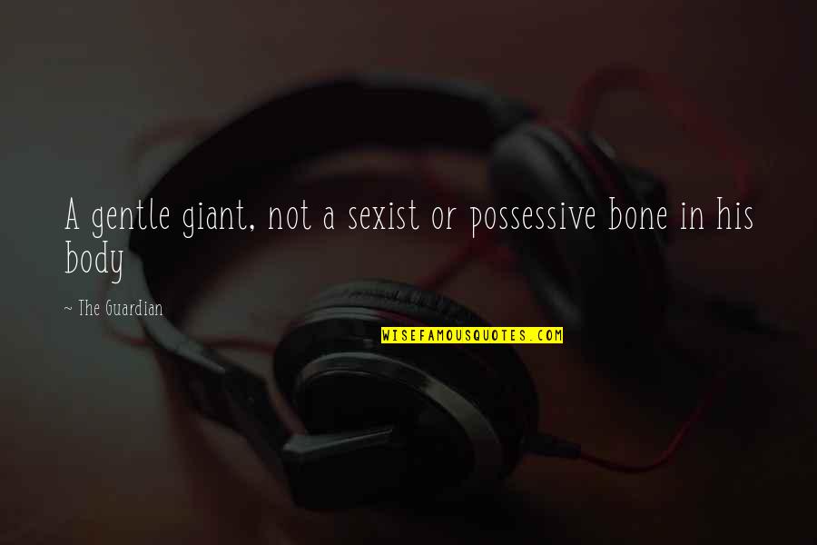 Gentle Giant Quotes By The Guardian: A gentle giant, not a sexist or possessive Gentle Giant Quotes By The Guardian: A gentle giant, not a sexist or possessive