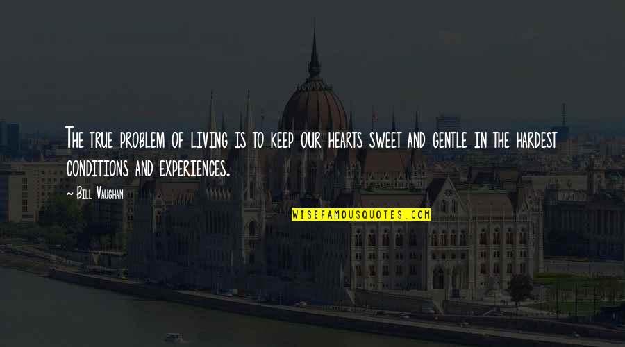 Gentle Hearts Quotes By Bill Vaughan: The true problem of living is to keep Gentle Hearts Quotes By Bill Vaughan: The true problem of living is to keep