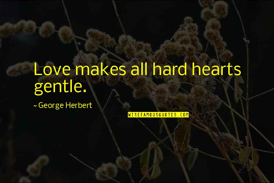 Gentle Hearts Quotes By George Herbert: Love makes all hard hearts gentle. Gentle Hearts Quotes By George Herbert: Love makes all hard hearts gentle.