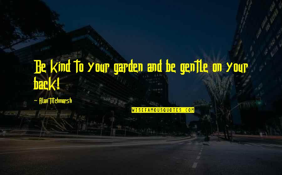 Gentle Kind Quotes By Alan Titchmarsh: Be kind to your garden and be gentle
