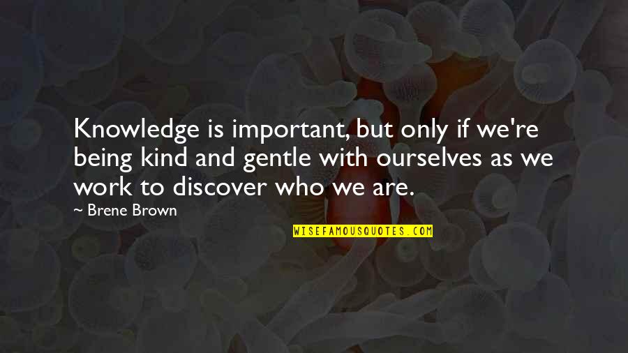 Gentle Kind Quotes By Brene Brown: Knowledge is important, but only if we're being