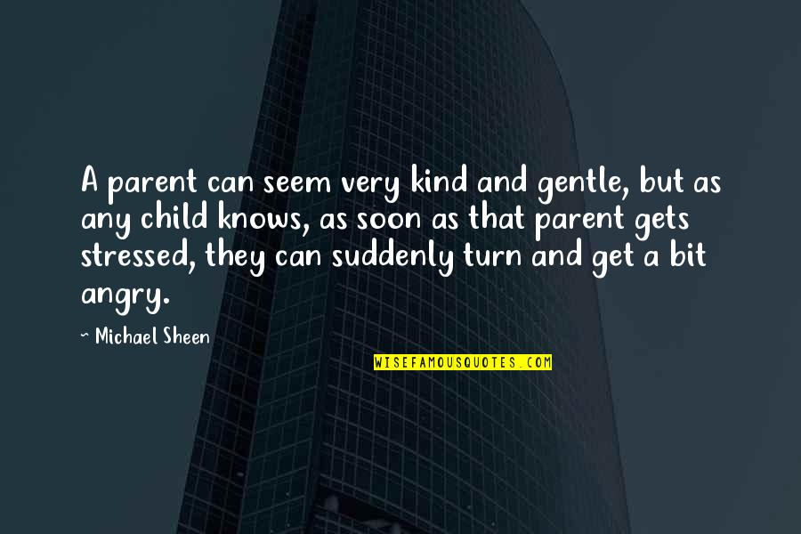 Gentle Kind Quotes By Michael Sheen: A parent can seem very kind and gentle, Gentle Kind Quotes By Michael Sheen: A parent can seem very kind and gentle,