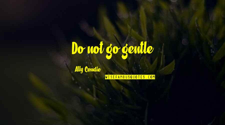 Gentle Quotes By Ally Condie: Do not go gentle