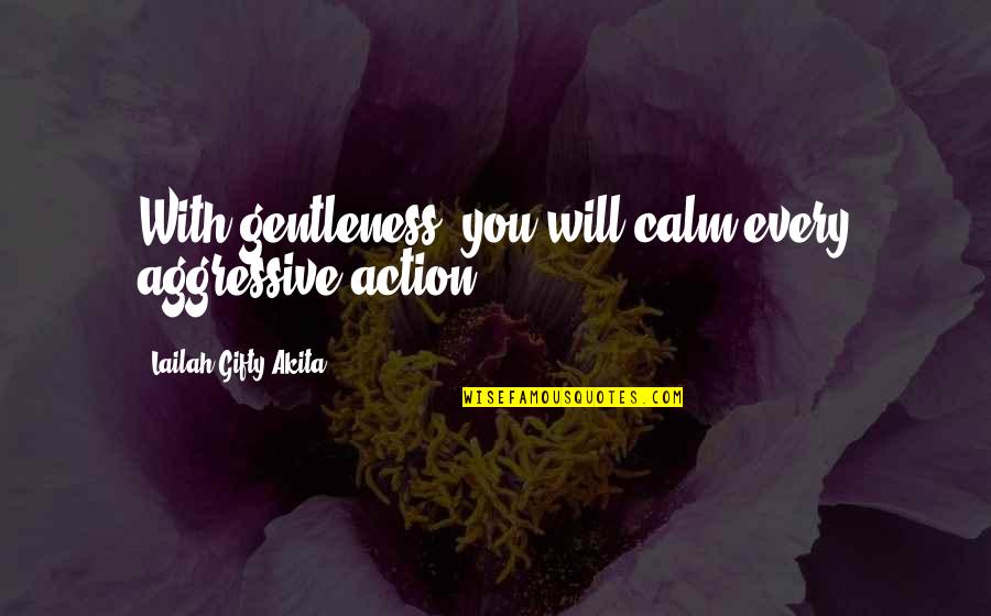 Gentle Quotes By Lailah Gifty Akita: With gentleness, you will calm every aggressive action.