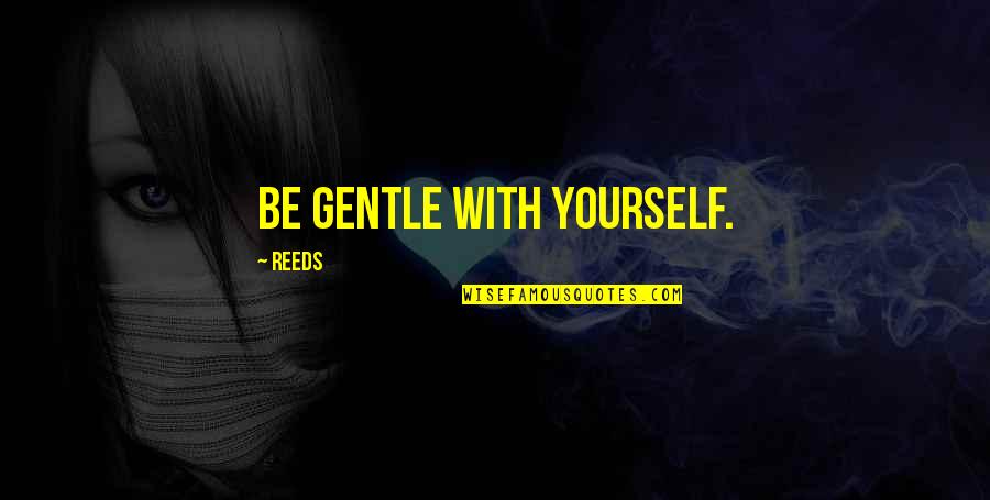 Gentle Quotes By Reeds: Be gentle with yourself.