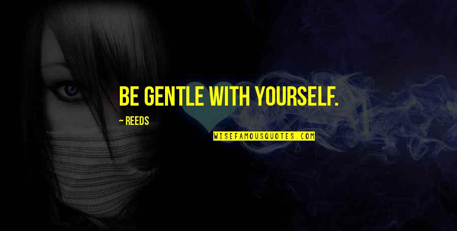 Gentle Quotes By Reeds: Be gentle with yourself. Gentle Quotes By Reeds: Be gentle with yourself.