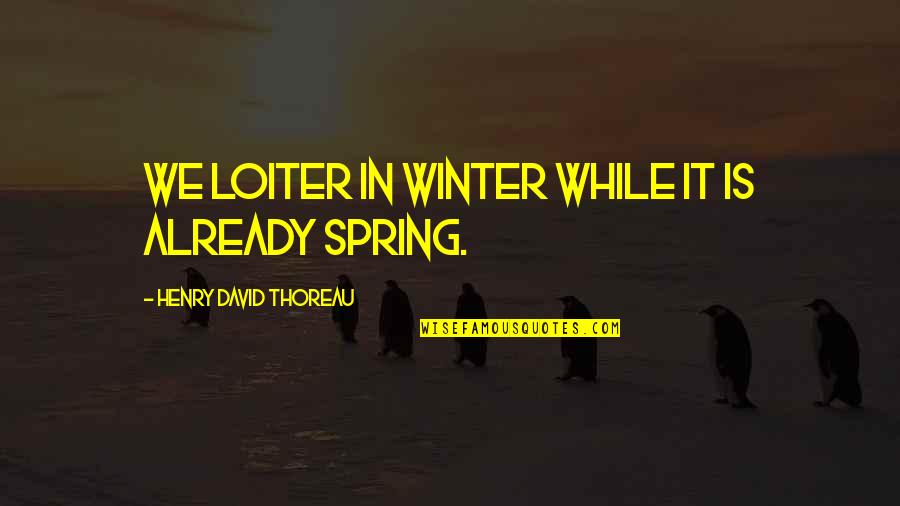 Gentle Rain Quotes By Henry David Thoreau: We loiter in winter while it is already
