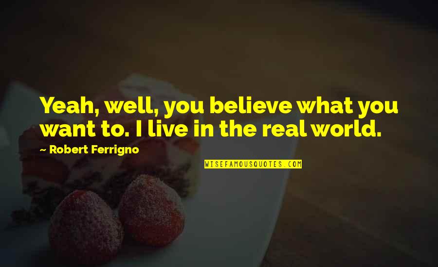 Gentle Strength Quotes By Robert Ferrigno: Yeah, well, you believe what you want to. Gentle Strength Quotes By Robert Ferrigno: Yeah, well, you believe what you want to.