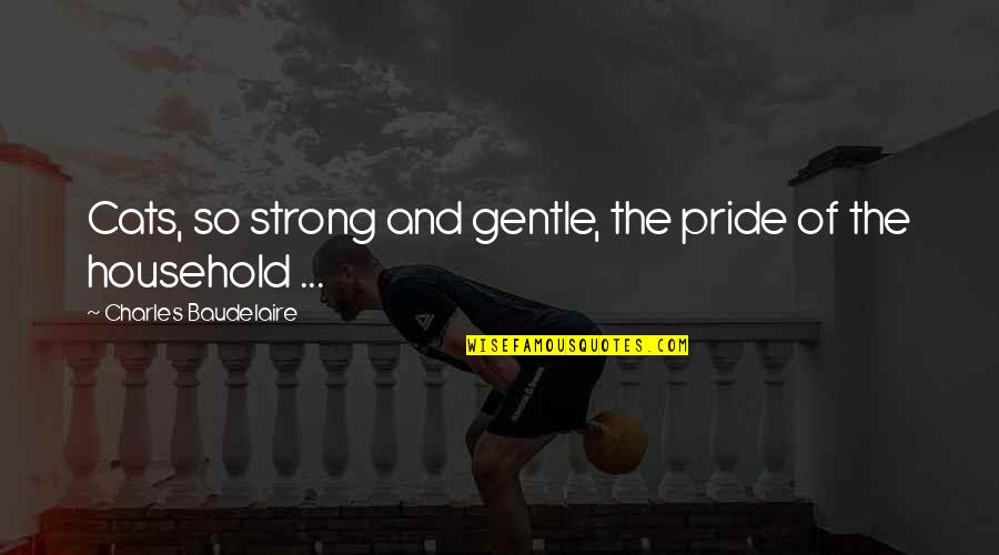 Gentle Strong Quotes By Charles Baudelaire: Cats, so strong and gentle, the pride of Gentle Strong Quotes By Charles Baudelaire: Cats, so strong and gentle, the pride of