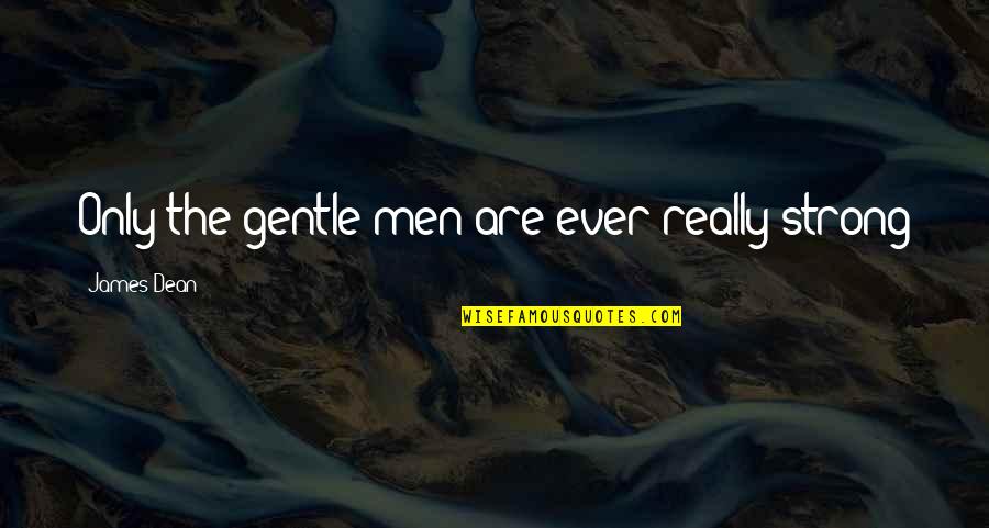 Gentle Strong Quotes By James Dean: Only the gentle men are ever really strong Gentle Strong Quotes By James Dean: Only the gentle men are ever really strong